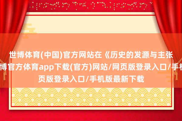 世博体育(中国)官方网站 在《历史的发源与主张》一书中-世博官方体育app下载(官方)网站/网页版登录入口/手机版最新下载