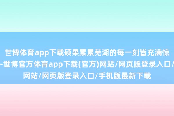 世博体育app下载硕果累累芜湖的每一刻皆充满惊喜与感动路径中-世博官方体育app下载(官方)网站/网页版登录入口/手机版最新下载