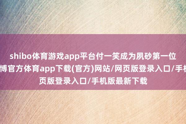 shibo体育游戏app平台付一笑成为夙砂第一位别国皇后-世博官方体育app下载(官方)网站/网页版登录入口/手机版最新下载