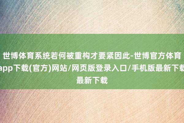世博体育系统若何被重构才要紧因此-世博官方体育app下载(官方)网站/网页版登录入口/手机版最新下载