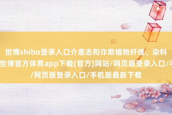 世博shibo登录入口介意志和诈欺植物纤维、染料的长久试验中-世博官方体育app下载(官方)网站/网页版登录入口/手机版最新下载
