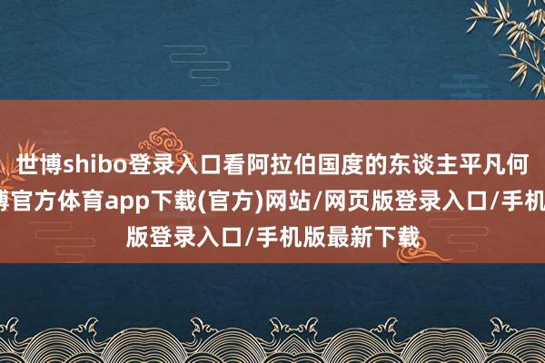 世博shibo登录入口看阿拉伯国度的东谈主平凡何如使用-世博官方体育app下载(官方)网站/网页版登录入口/手机版最新下载