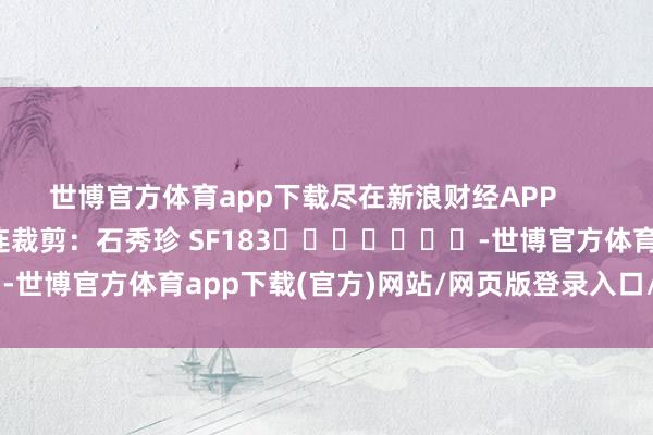 世博官方体育app下载尽在新浪财经APP            						株连裁剪：石秀珍 SF183							-世博官方体育app下载(官方)网站/网页版登录入口/手机版最新下载
