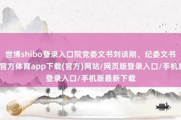 世博shibo登录入口院党委文书刘谈刚、纪委文书韩强-世博官方体育app下载(官方)网站/网页版登录入口/手机版最新下载