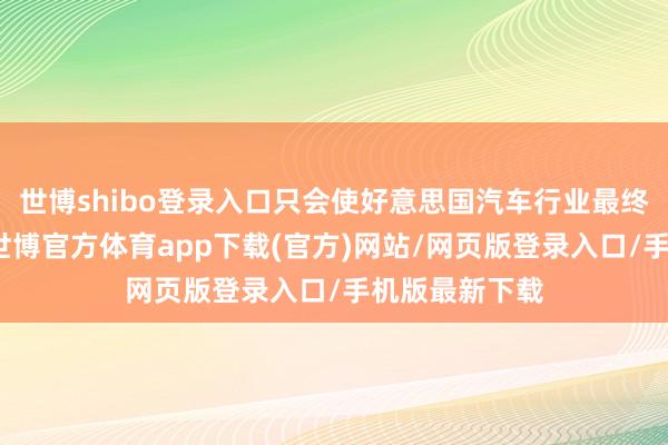 世博shibo登录入口只会使好意思国汽车行业最终失去竞争力-世博官方体育app下载(官方)网站/网页版登录入口/手机版最新下载
