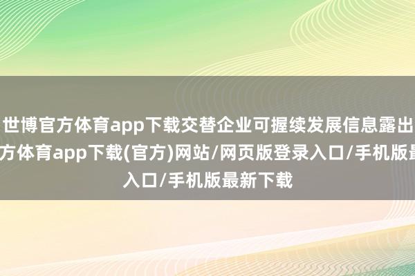 世博官方体育app下载交替企业可握续发展信息露出-世博官方体育app下载(官方)网站/网页版登录入口/手机版最新下载