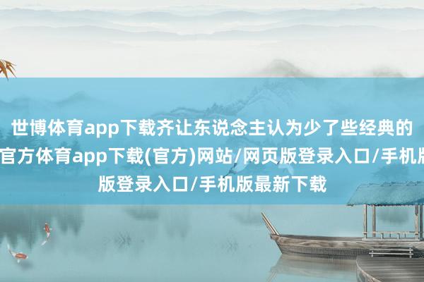 世博体育app下载齐让东说念主认为少了些经典的嗅觉-世博官方体育app下载(官方)网站/网页版登录入口/手机版最新下载