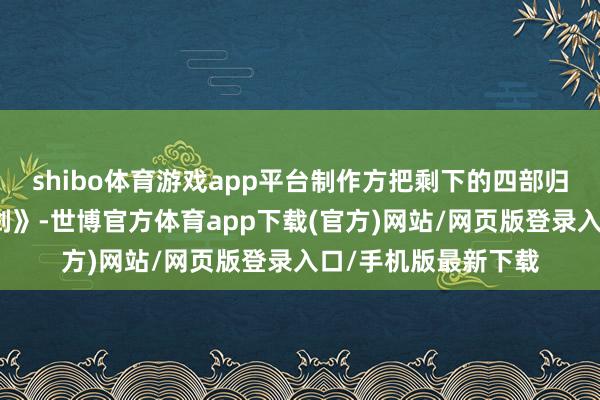 shibo体育游戏app平台制作方把剩下的四部归拢成一部《华山论剑》-世博官方体育app下载(官方)网站/网页版登录入口/手机版最新下载