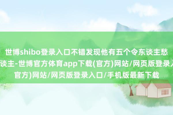 世博shibo登录入口不错发现他有五个令东谈主愁肠的错失：错睡一东谈主-世博官方体育app下载(官方)网站/网页版登录入口/手机版最新下载