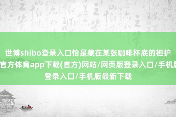 世博shibo登录入口恰是藏在某张咖啡杯底的袒护信息-世博官方体育app下载(官方)网站/网页版登录入口/手机版最新下载