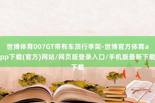 世博体育007GT带有车顶行李架-世博官方体育app下载(官方)网站/网页版登录入口/手机版最新下载