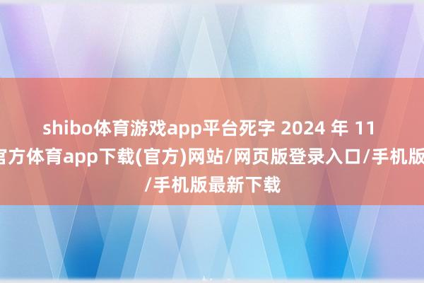 shibo体育游戏app平台死字 2024 年 11 月-世博官方体育app下载(官方)网站/网页版登录入口/手机版最新下载