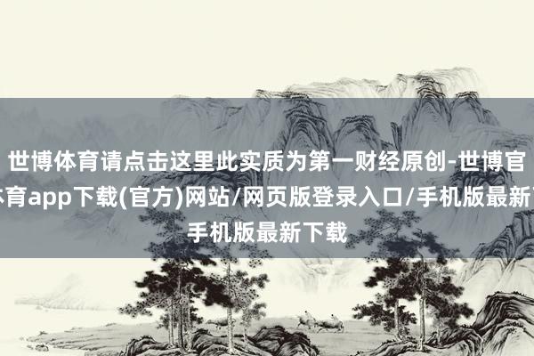 世博体育请点击这里此实质为第一财经原创-世博官方体育app下载(官方)网站/网页版登录入口/手机版最新下载