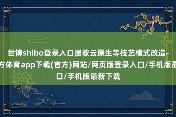 世博shibo登录入口援救云原生等技艺模式改造-世博官方体育app下载(官方)网站/网页版登录入口/手机版最新下载