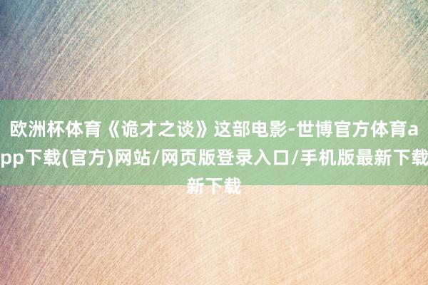 欧洲杯体育《诡才之谈》这部电影-世博官方体育app下载(官方)网站/网页版登录入口/手机版最新下载