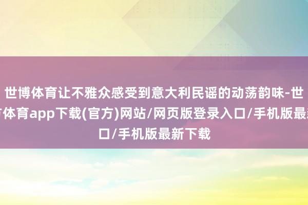 世博体育让不雅众感受到意大利民谣的动荡韵味-世博官方体育app下载(官方)网站/网页版登录入口/手机版最新下载