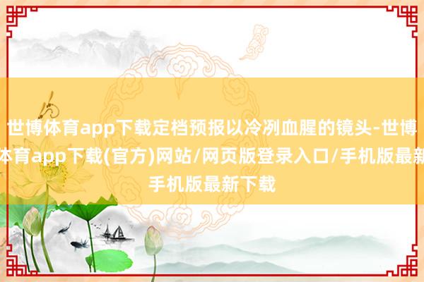 世博体育app下载定档预报以冷冽血腥的镜头-世博官方体育app下载(官方)网站/网页版登录入口/手机版最新下载