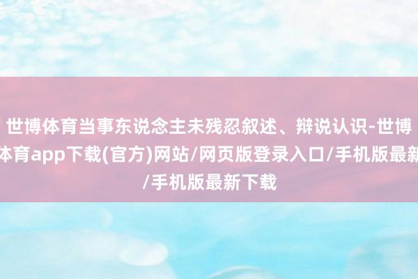 世博体育当事东说念主未残忍叙述、辩说认识-世博官方体育app下载(官方)网站/网页版登录入口/手机版最新下载