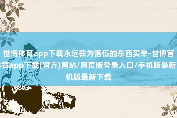 世博体育app下载永远在为落伍的东西买单-世博官方体育app下载(官方)网站/网页版登录入口/手机版最新下载