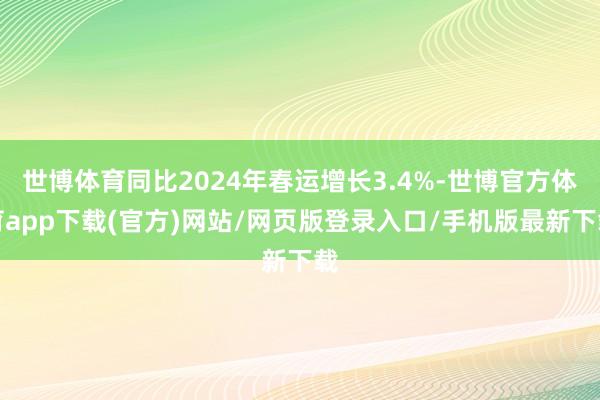 世博体育同比2024年春运增长3.4%-世博官方体育app下载(官方)网站/网页版登录入口/手机版最新下载