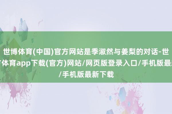 世博体育(中国)官方网站是季淑然与姜梨的对话-世博官方体育app下载(官方)网站/网页版登录入口/手机版最新下载