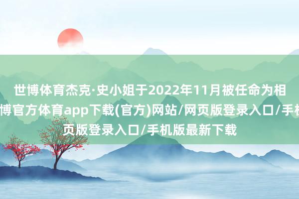 世博体育杰克·史小姐于2022年11月被任命为相配搜检官-世博官方体育app下载(官方)网站/网页版登录入口/手机版最新下载