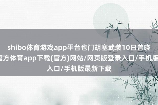 shibo体育游戏app平台也门胡塞武装10日曾晓谕-世博官方体育app下载(官方)网站/网页版登录入口/手机版最新下载