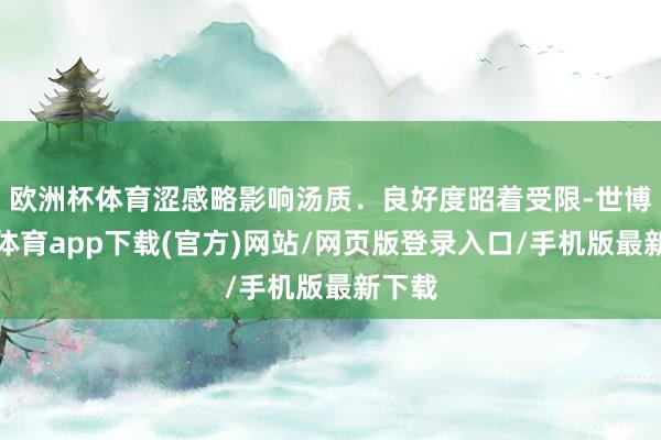 欧洲杯体育涩感略影响汤质．良好度昭着受限-世博官方体育app下载(官方)网站/网页版登录入口/手机版最新下载