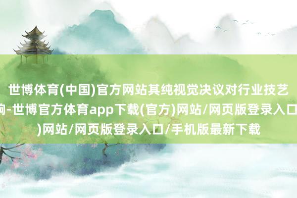 世博体育(中国)官方网站其纯视觉决议对行业技艺路子产生深入影响-世博官方体育app下载(官方)网站/网页版登录入口/手机版最新下载
