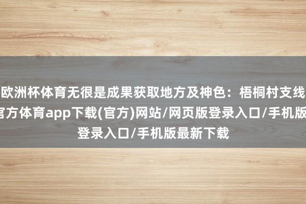 欧洲杯体育无很是成果获取地方及神色：梧桐村支线中-世博官方体育app下载(官方)网站/网页版登录入口/手机版最新下载