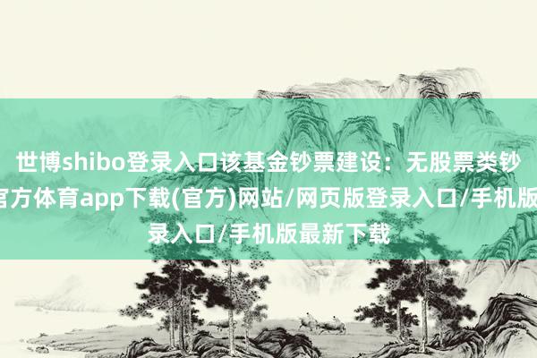 世博shibo登录入口该基金钞票建设：无股票类钞票-世博官方体育app下载(官方)网站/网页版登录入口/手机版最新下载