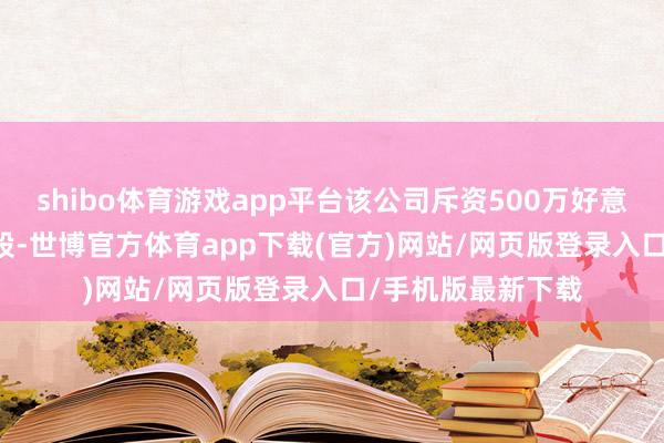 shibo体育游戏app平台该公司斥资500万好意思元回购90.4万股-世博官方体育app下载(官方)网站/网页版登录入口/手机版最新下载