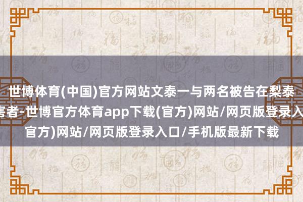 世博体育(中国)官方网站文泰一与两名被告在梨泰院一家酒吧偶遇受害者-世博官方体育app下载(官方)网站/网页版登录入口/手机版最新下载