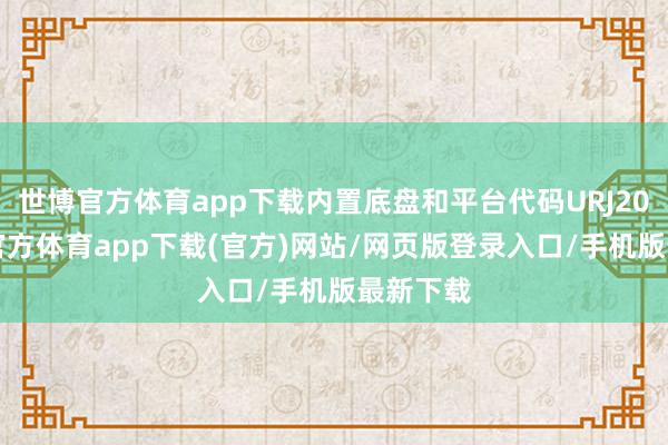 世博官方体育app下载内置底盘和平台代码URJ201-世博官方体育app下载(官方)网站/网页版登录入口/手机版最新下载