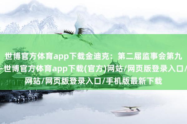 世博官方体育app下载金迪克：第二届监事会第九次会议决策公告-世博官方体育app下载(官方)网站/网页版登录入口/手机版最新下载