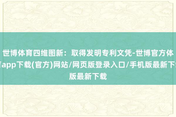 世博体育四维图新：取得发明专利文凭-世博官方体育app下载(官方)网站/网页版登录入口/手机版最新下载