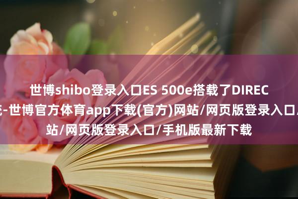 世博shibo登录入口ES 500e搭载了DIRECT 4纯电四驱系统-世博官方体育app下载(官方)网站/网页版登录入口/手机版最新下载