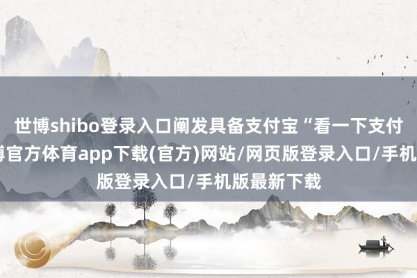 世博shibo登录入口阐发具备支付宝“看一下支付”功能-世博官方体育app下载(官方)网站/网页版登录入口/手机版最新下载
