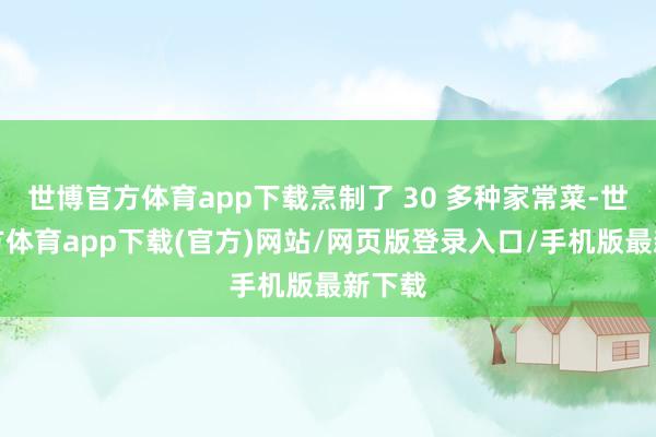 世博官方体育app下载烹制了 30 多种家常菜-世博官方体育app下载(官方)网站/网页版登录入口/手机版最新下载