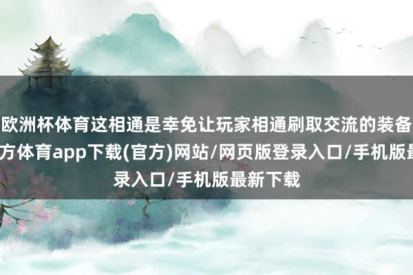 欧洲杯体育这相通是幸免让玩家相通刷取交流的装备-世博官方体育app下载(官方)网站/网页版登录入口/手机版最新下载