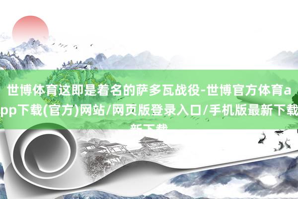 世博体育这即是着名的萨多瓦战役-世博官方体育app下载(官方)网站/网页版登录入口/手机版最新下载