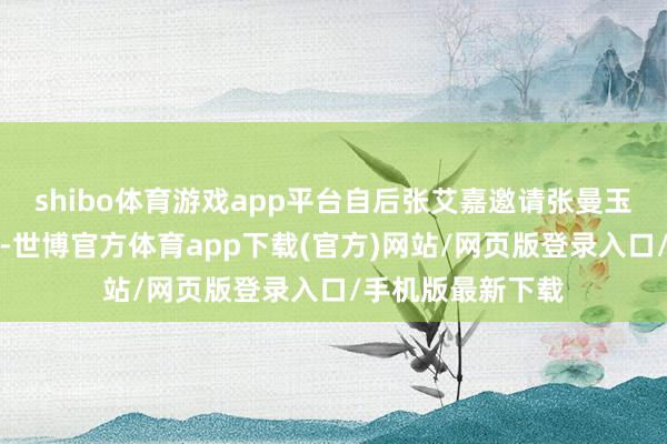 shibo体育游戏app平台自后张艾嘉邀请张曼玉到中国台湾拍戏-世博官方体育app下载(官方)网站/网页版登录入口/手机版最新下载