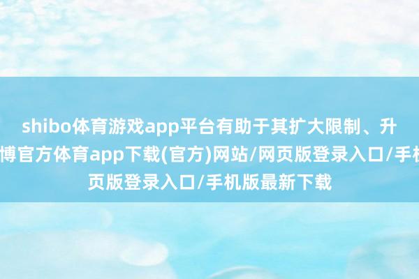 shibo体育游戏app平台有助于其扩大限制、升迁竞争力-世博官方体育app下载(官方)网站/网页版登录入口/手机版最新下载