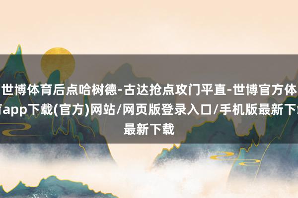 世博体育后点哈树德-古达抢点攻门平直-世博官方体育app下载(官方)网站/网页版登录入口/手机版最新下载