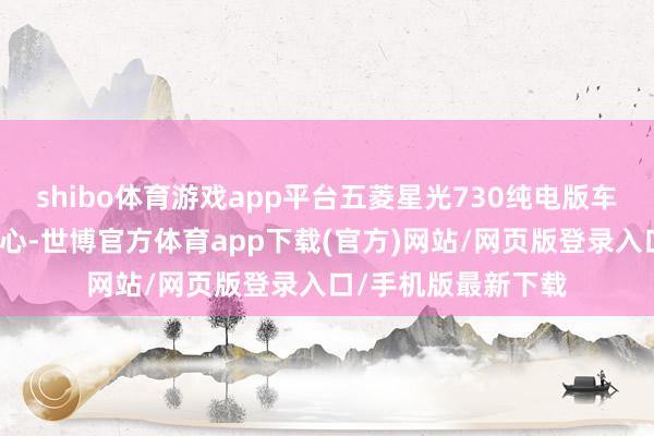 shibo体育游戏app平台五菱星光730纯电版车型进行了相反化野心-世博官方体育app下载(官方)网站/网页版登录入口/手机版最新下载