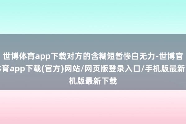 世博体育app下载对方的含糊短暂惨白无力-世博官方体育app下载(官方)网站/网页版登录入口/手机版最新下载