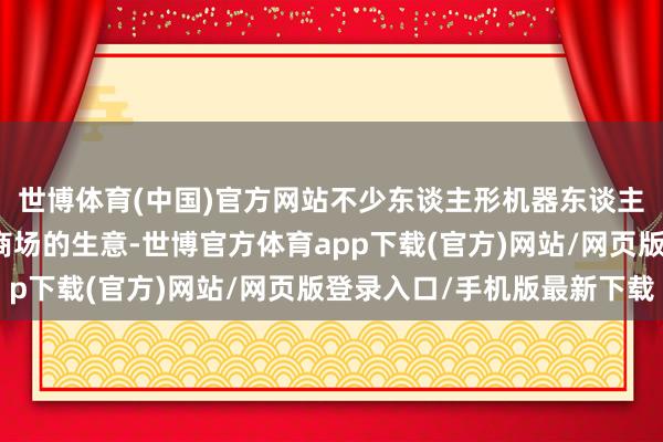 世博体育(中国)官方网站不少东谈主形机器东谈主的买家作念起了二手商场的生意-世博官方体育app下载(官方)网站/网页版登录入口/手机版最新下载