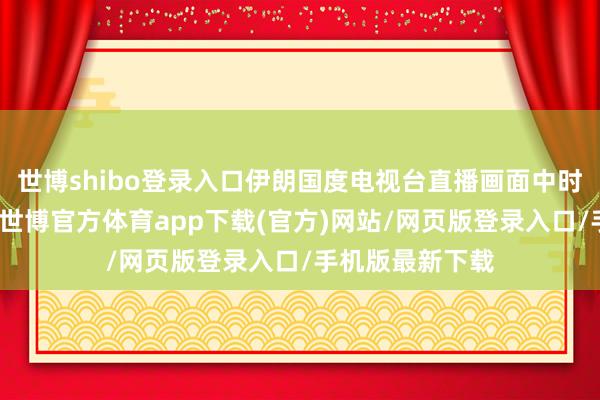 世博shibo登录入口伊朗国度电视台直播画面中时常传出爆炸声-世博官方体育app下载(官方)网站/网页版登录入口/手机版最新下载