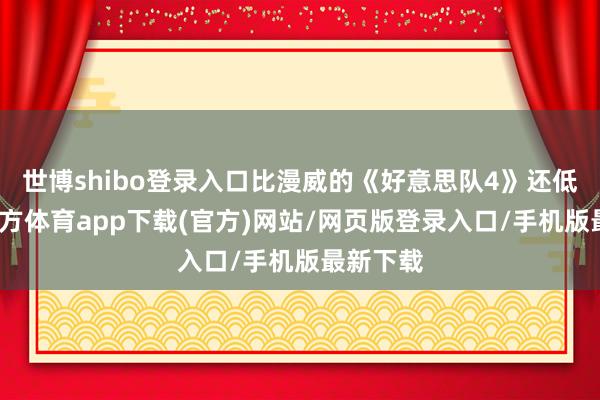 世博shibo登录入口比漫威的《好意思队4》还低-世博官方体育app下载(官方)网站/网页版登录入口/手机版最新下载