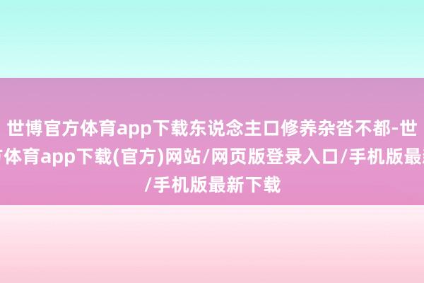 世博官方体育app下载东说念主口修养杂沓不都-世博官方体育app下载(官方)网站/网页版登录入口/手机版最新下载